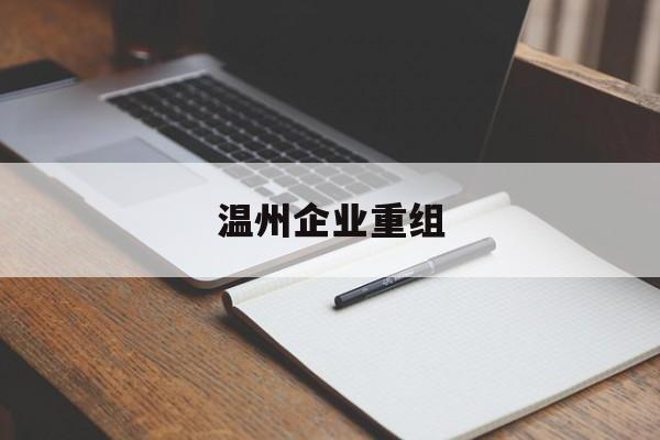 贺州市温州企业重组(温州市国有企业重组改革)