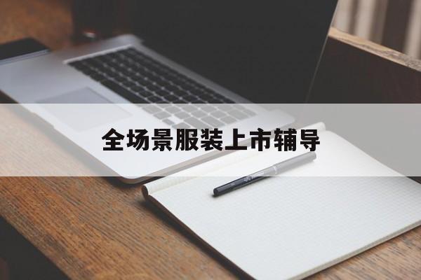贺州市全场景服装上市辅导(服装怎么样打造场景化)