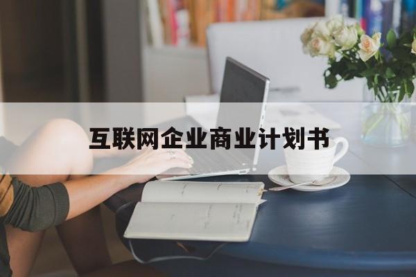 贺州市互联网企业商业计划书(互联网行业商业计划书侧重点)