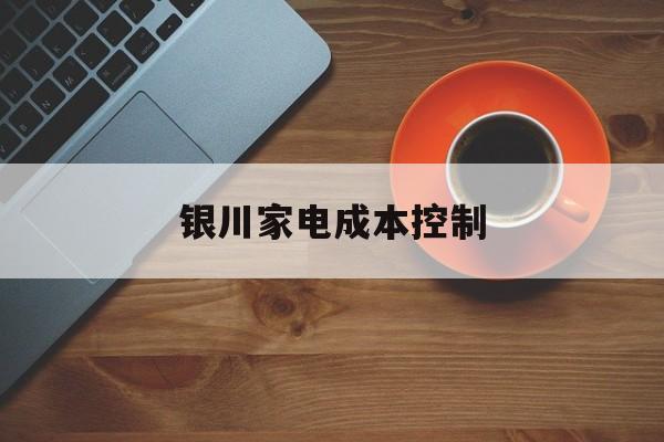 贺州市银川家电成本控制(家电企业成本控制论文)