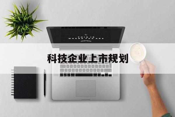 贺州市科技企业上市规划(大型科技企业 上市)